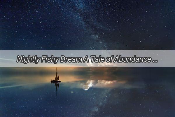 Nightly Fishy Dream A Tale of Abundance and Capture